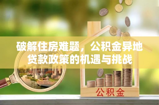 伊春破解住房难题，公积金异地贷款政策的机遇与挑战