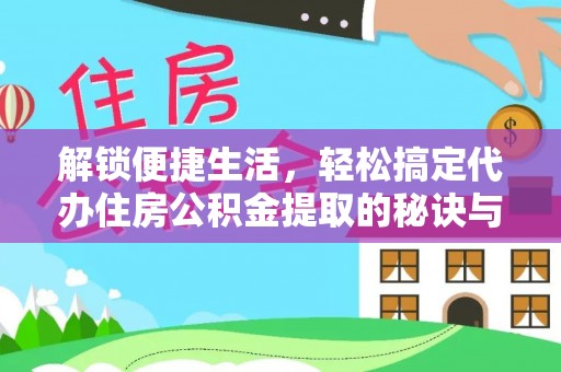 伊春解锁便捷生活，轻松搞定代办住房公积金提取的秘诀与技巧