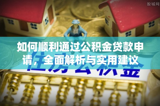 伊春如何顺利通过公积金贷款申请，全面解析与实用建议