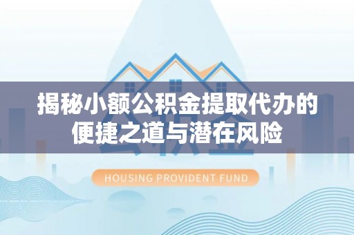 伊春揭秘小额公积金提取代办的便捷之道与潜在风险
