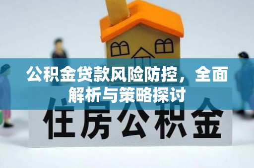 伊春公积金贷款风险防控，全面解析与策略探讨