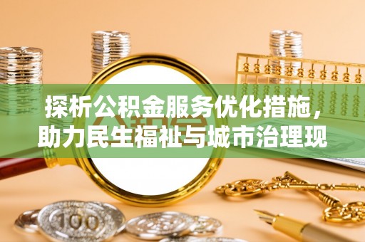 伊春探析公积金服务优化措施，助力民生福祉与城市治理现代化