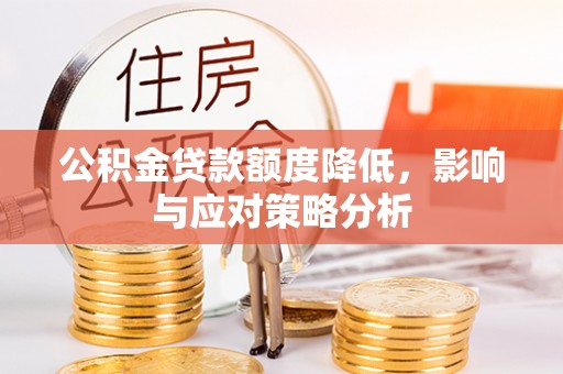 伊春公积金贷款额度降低，影响与应对策略分析