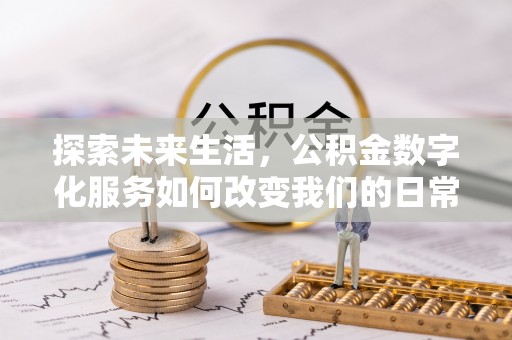 伊春探索未来生活，公积金数字化服务如何改变我们的日常