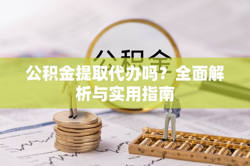 伊春公积金提取代办吗？全面解析与实用指南