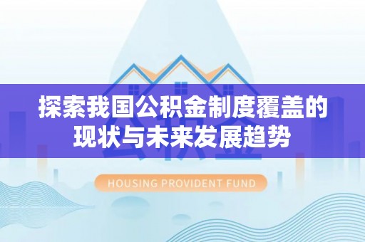 伊春探索我国公积金制度覆盖的现状与未来发展趋势