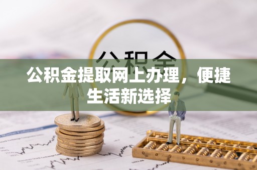 伊春公积金提取网上办理，便捷生活新选择