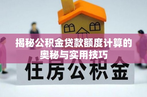 伊春揭秘公积金贷款额度计算的奥秘与实用技巧