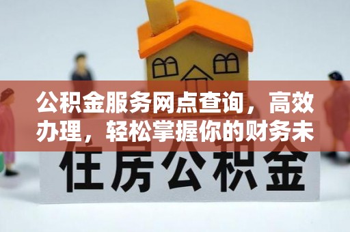 伊春公积金服务网点查询，高效办理，轻松掌握你的财务未来