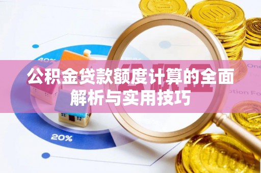 伊春公积金贷款额度计算的全面解析与实用技巧
