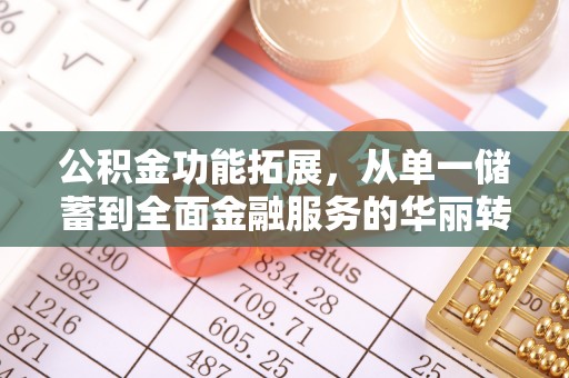 伊春公积金功能拓展，从单一储蓄到全面金融服务的华丽转身