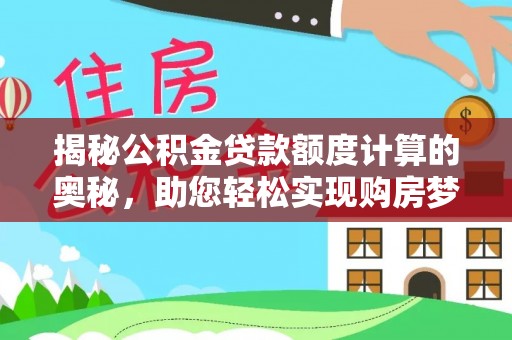 伊春揭秘公积金贷款额度计算的奥秘，助您轻松实现购房梦想