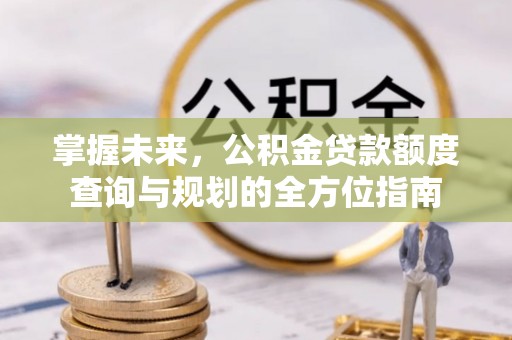 伊春掌握未来，公积金贷款额度查询与规划的全方位指南