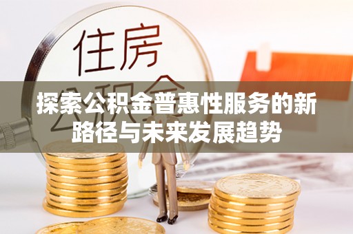 伊春探索公积金普惠性服务的新路径与未来发展趋势