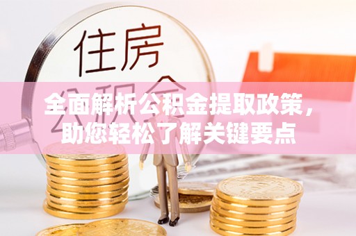 伊春全面解析公积金提取政策，助您轻松了解关键要点