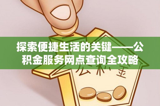 伊春探索便捷生活的关键——公积金服务网点查询全攻略