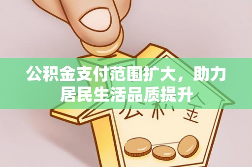 伊春公积金支付范围扩大，助力居民生活品质提升