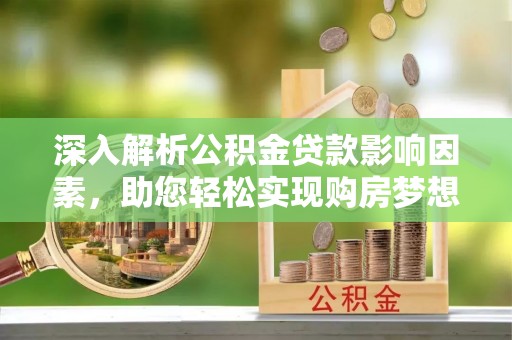伊春深入解析公积金贷款影响因素，助您轻松实现购房梦想