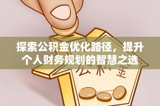 伊春探索公积金优化路径，提升个人财务规划的智慧之选