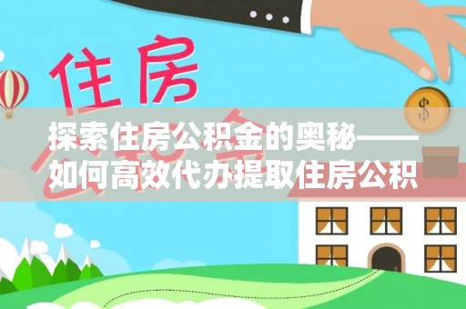 伊春探索住房公积金的奥秘——如何高效代办提取住房公积金