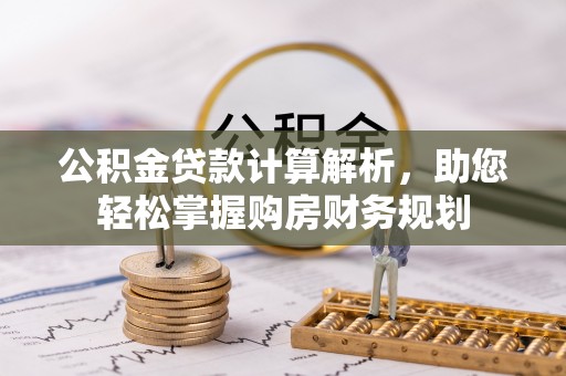 伊春公积金贷款计算解析，助您轻松掌握购房财务规划