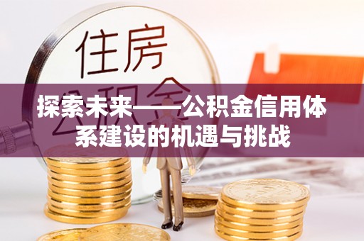 伊春探索未来——公积金信用体系建设的机遇与挑战