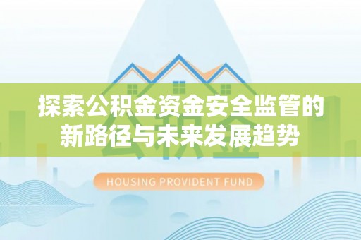 伊春探索公积金资金安全监管的新路径与未来发展趋势