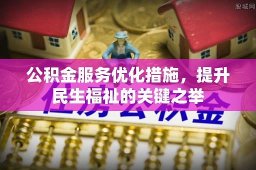 伊春公积金服务优化措施，提升民生福祉的关键之举