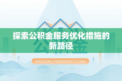 伊春探索公积金服务优化措施的新路径
