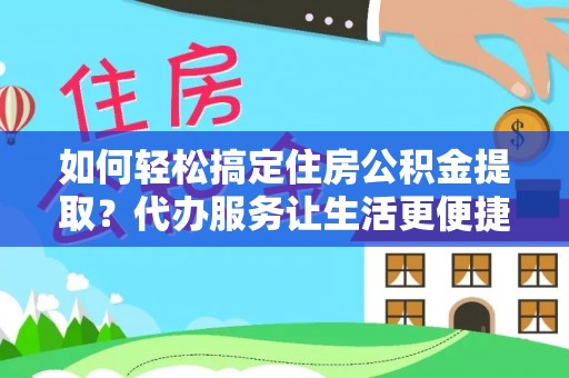伊春如何轻松搞定住房公积金提取？代办服务让生活更便捷