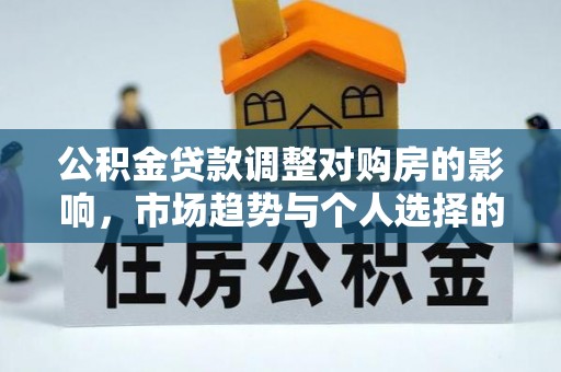 伊春公积金贷款调整对购房的影响，市场趋势与个人选择的深度解析