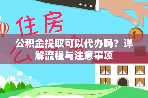 伊春公积金提取可以代办吗？详解流程与注意事项