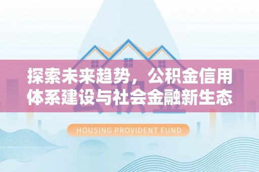 伊春探索未来趋势，公积金信用体系建设与社会金融新生态