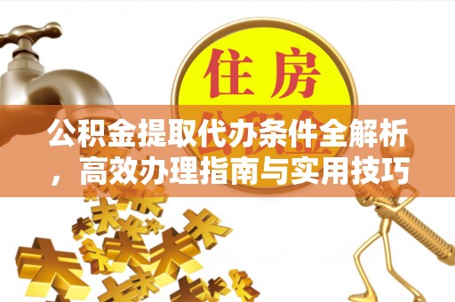 伊春公积金提取代办条件全解析，高效办理指南与实用技巧