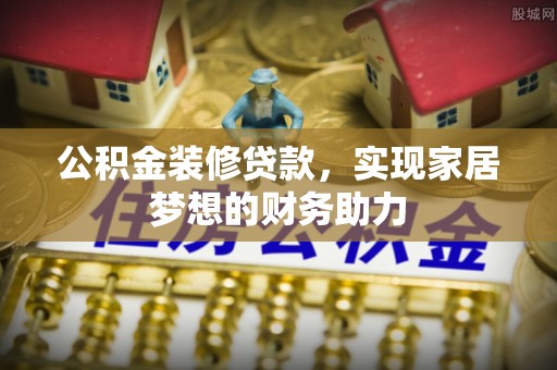 伊春公积金装修贷款，实现家居梦想的财务助力