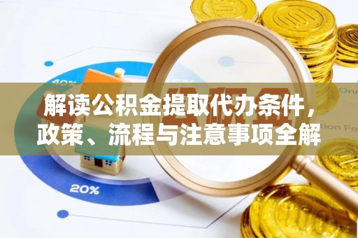 伊春解读公积金提取代办条件，政策、流程与注意事项全解析