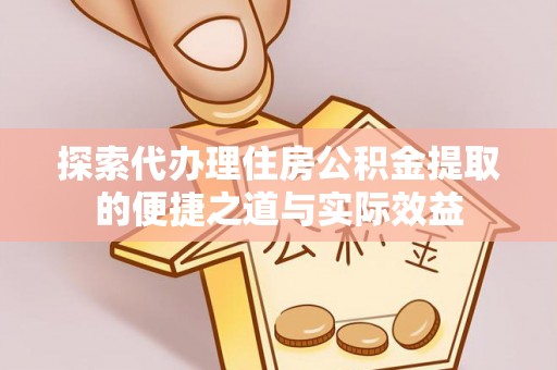 伊春探索代办理住房公积金提取的便捷之道与实际效益