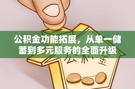 伊春公积金功能拓展，从单一储蓄到多元服务的全面升级