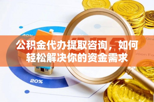 伊春公积金代办提取咨询，如何轻松解决你的资金需求