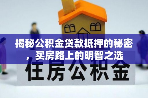 伊春揭秘公积金贷款抵押的秘密，买房路上的明智之选