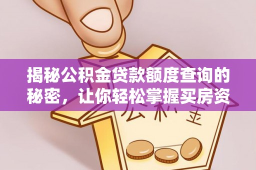 伊春揭秘公积金贷款额度查询的秘密，让你轻松掌握买房资金规划