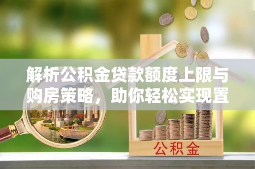 伊春解析公积金贷款额度上限与购房策略，助你轻松实现置业梦想