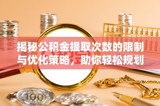 伊春揭秘公积金提取次数的限制与优化策略，助你轻松规划财务未来
