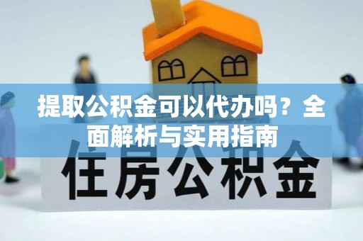 伊春提取公积金可以代办吗？全面解析与实用指南