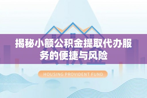 伊春揭秘小额公积金提取代办服务的便捷与风险