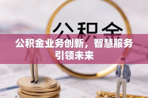 伊春公积金业务创新，智慧服务引领未来