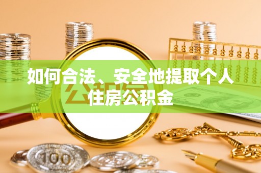 伊春如何合法、安全地提取个人住房公积金