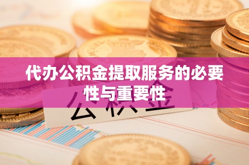 伊春代办公积金提取服务的必要性与重要性