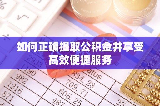 伊春如何正确提取公积金并享受高效便捷服务