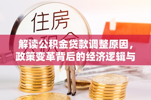 伊春解读公积金贷款调整原因，政策变革背后的经济逻辑与民生影响